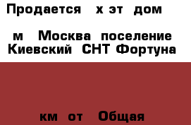 Продается 2-х эт. дом 100 м2, Москва, поселение Киевский, СНТ Фортуна, 55 км. от › Общая площадь дома ­ 100 › Площадь участка ­ 600 › Цена ­ 3 600 000 - Московская обл., Москва г. Недвижимость » Дома, коттеджи, дачи продажа   